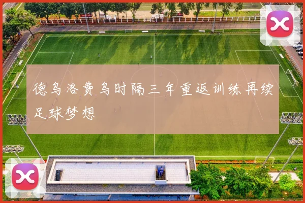 德乌洛费乌时隔三年重返训练再续足球梦想