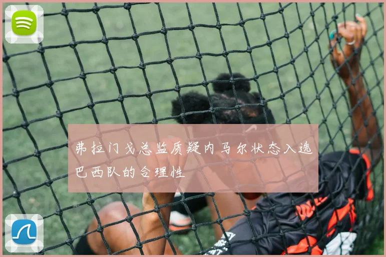 弗拉门戈总监质疑内马尔状态入选巴西队的合理性