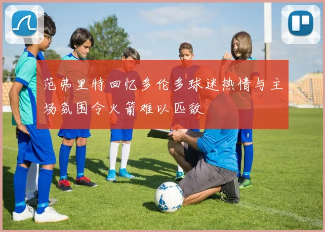 范弗里特回忆多伦多球迷热情与主场氛围令火箭难以匹敌