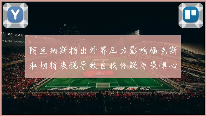 阿里纳斯指出外界压力影响福克斯和切特表现导致自我怀疑与畏惧心理