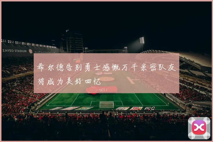 希尔德告别勇士感慨万千亲密队友将成为美好回忆