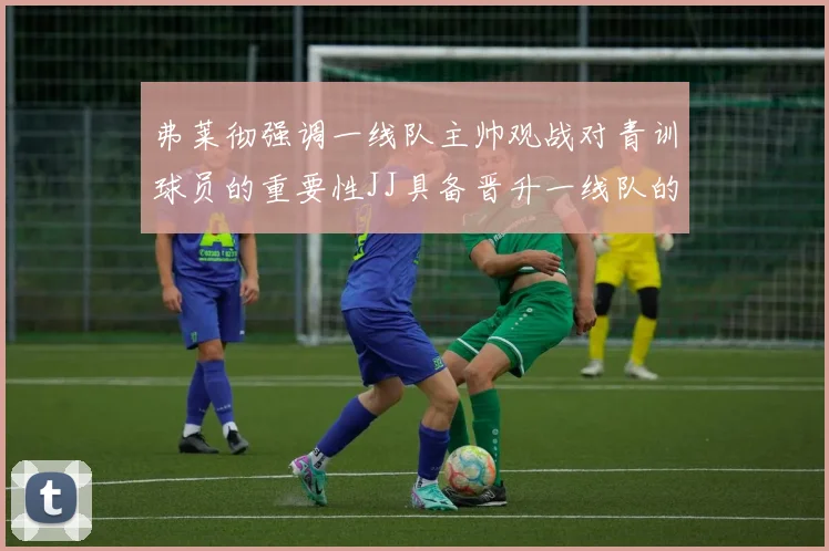 弗莱彻强调一线队主帅观战对青训球员的重要性JJ具备晋升一线队的能力