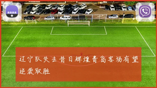 辽宁队失去昔日辉煌青岛客场有望逆袭取胜