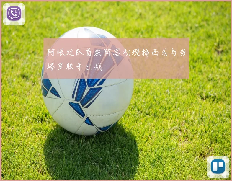 阿根廷队首发阵容初现梅西或与劳塔罗联手出战