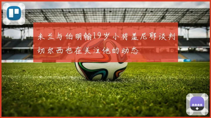 米兰与伯明翰19岁小将盖尼耶谈判切尔西也在关注他的动态