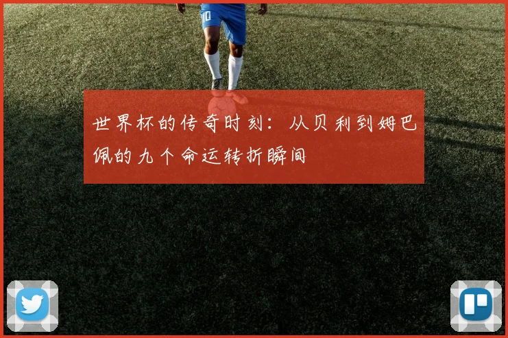 世界杯的传奇时刻：从贝利到姆巴佩的九个命运转折瞬间