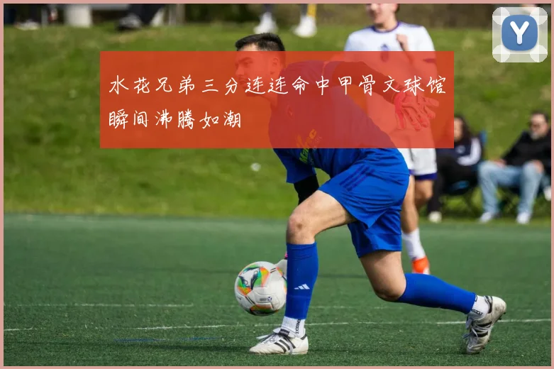 水花兄弟三分连连命中甲骨文球馆瞬间沸腾如潮