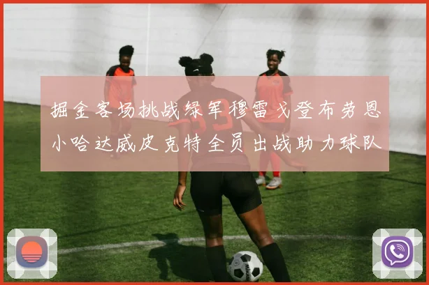 掘金客场挑战绿军穆雷戈登布劳恩小哈达威皮克特全员出战助力球队