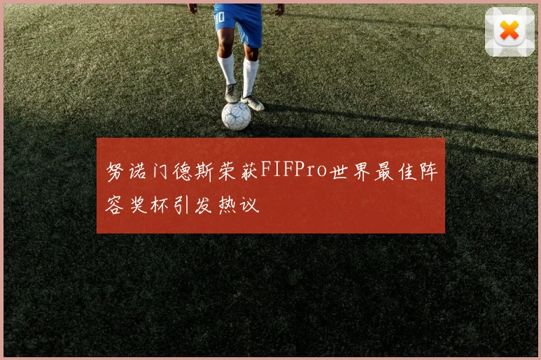 努诺门德斯荣获FIFPro世界最佳阵容奖杯引发热议