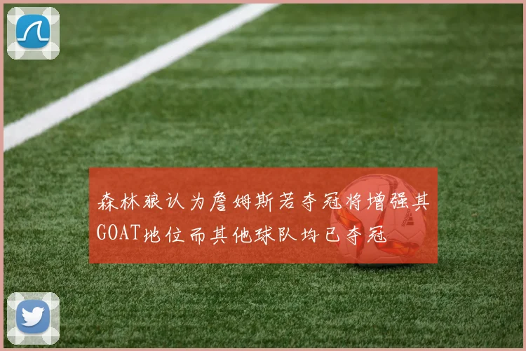 森林狼认为詹姆斯若夺冠将增强其GOAT地位而其他球队均已夺冠